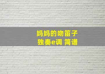 妈妈的吻笛子独奏e调 简谱